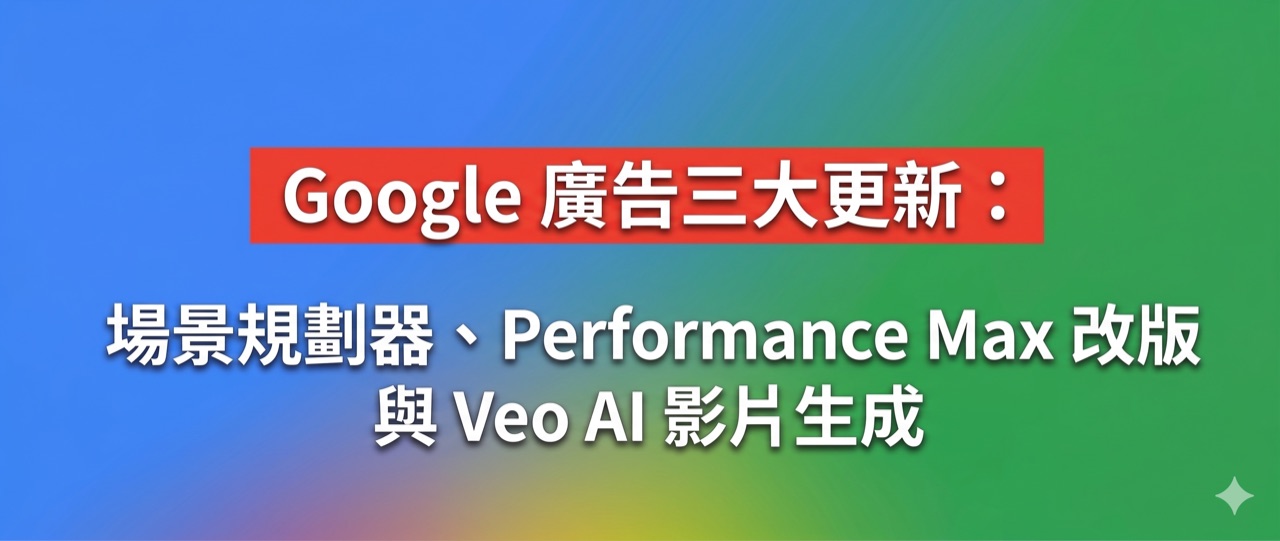 Google 廣告三大更新:場景規劃器、Performance Max 改版與 Veo AI 影片生成