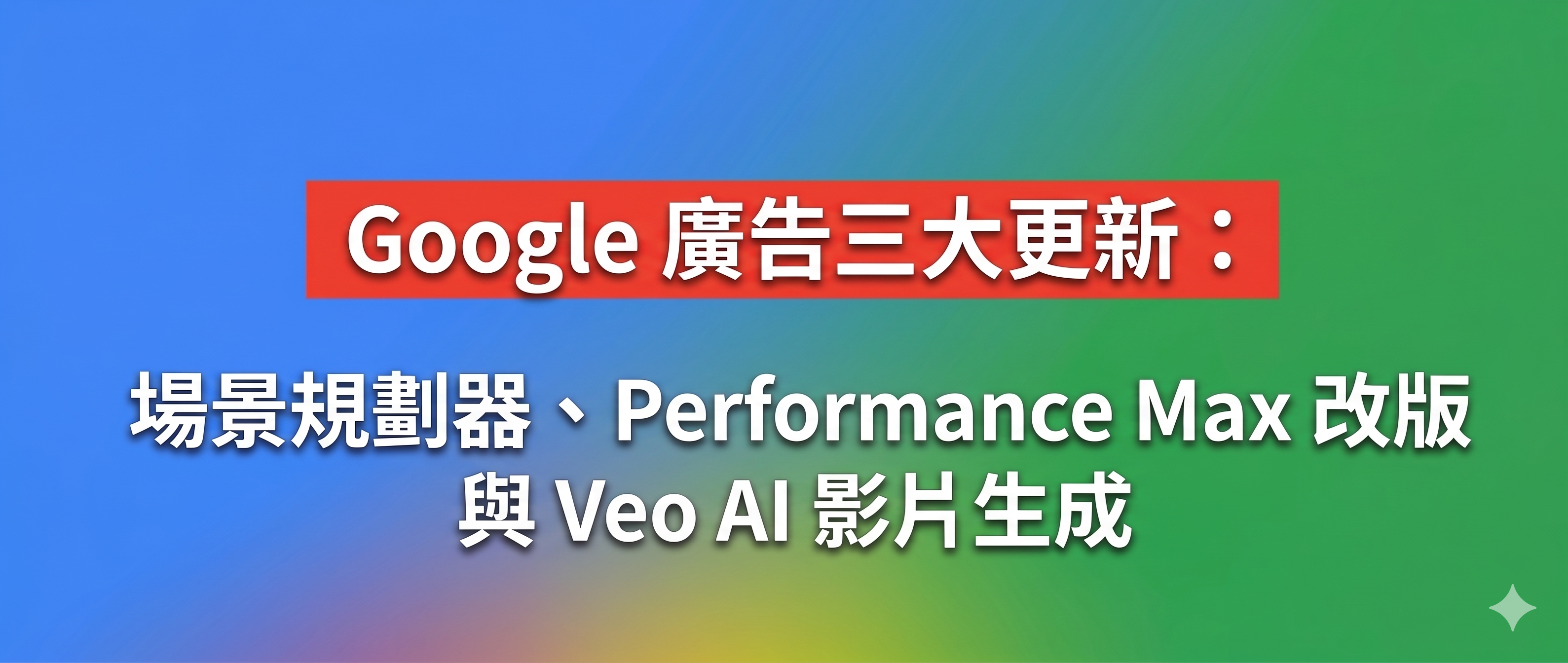Google 廣告三大更新：場景規劃器、Performance Max 改版與 Veo AI 影片生成